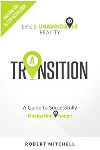 cover of the book Transition: Life's Unavoidable Reality: A Guide to Successfully Navigating Change