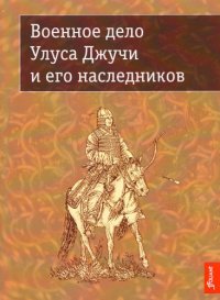 cover of the book Военное дело Улуса Джучи и его наследников: Сборник научных статей