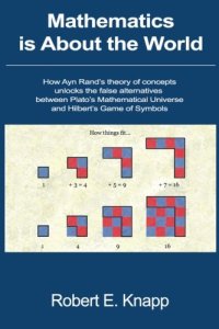 cover of the book Mathematics is About the World: How Ayn Rand's Theory of Concepts Unlocks the False Alternatives Between Plato's Mathematical Universe and Hilbert's Game of Symbols