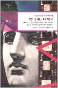 cover of the book Noi e gli antichi. Perché lo studio dei Greci e dei Romani giova all'intelligenza dei moderni