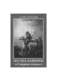 cover of the book 1812-1814:  Башкиры  («Северные  амуры»).  Киносценарий художественного исторического фильма - эпопеи по роману Яныбая Хамматова «Северные амуры»