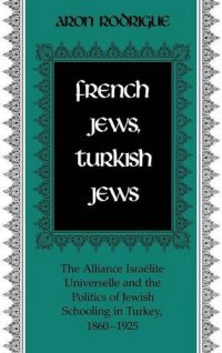 cover of the book French Jews, Turkish Jews: The Alliance Israelite Universelle and the Politics of Jewish Schooling in Turkey 1860-1925