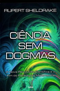 cover of the book Ciência sem Dogmas - a nova revolução científica e o fim do paradígma materialista