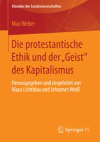 cover of the book Die protestantische Ethik und der &quot;Geist&quot; des Kapitalismus: Neuausgabe der ersten Fassung von 1904-05 mit einem Verzeichnis der wichtigsten Zusätze und Veränderungen aus der zweiten Fassung von 1920. Herausgegeben und eingeleitet von Klaus Licht