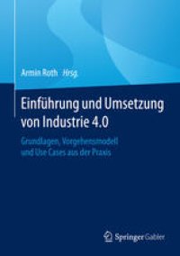 cover of the book Einführung und Umsetzung von Industrie 4.0: Grundlagen, Vorgehensmodell und Use Cases aus der Praxis 