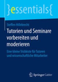 cover of the book Tutorien und Seminare vorbereiten und moderieren: Eine kleine Trickkiste für Tutoren und wissenschaftliche Mitarbeiter