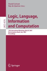 cover of the book Logic, Language, Information and Computation: 14th International Workshop, WoLLIC 2007, Rio de Janeiro, Brazil, July 2-5, 2007. Proceedings