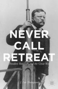 cover of the book Never Call Retreat: Theodore Roosevelt and the Great War