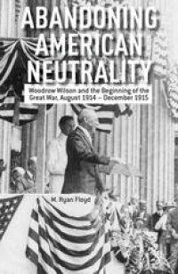 cover of the book Abandoning American Neutrality: Woodrow Wilson and the Beginning of the Great War, August 1914–December 1915