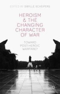 cover of the book Heroism and the Changing Character of War: Toward Post-Heroic Warfare?