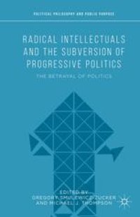 cover of the book Radical Intellectuals and the Subversion of Progressive Politics: The Betrayal of Politics