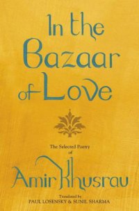 cover of the book In The Bazaar Of Love: Selected Poetry of Amir Khusrau