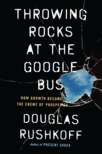 cover of the book Throwing Rocks at the Google Bus: How Growth Became the Enemy of Prosperity