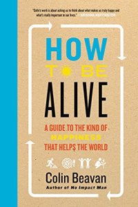 cover of the book How to Be Alive: A Guide to the Kind of Happiness That Helps the World