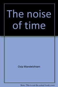 cover of the book The noise of time: The prose of Osip Mandelstam