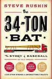 cover of the book The 34-ton bat : the story of baseball as told through bobbleheads, cracker jacks, jockstraps, eye black, and 375 other strange and unforgettable objects