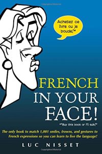 cover of the book French in your face! : the only book to match 1,001 smiles, frowns, and gestures to French expressions so you can learn to live the language!