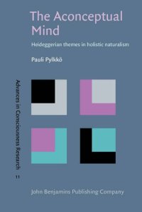 cover of the book The Aconceptual Mind: Heideggerian themes in holistic naturalism