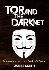 cover of the book Tor and The Dark Net: Remain Anonymous and Evade NSA Spying