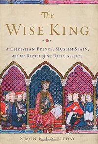 cover of the book The Wise King: A Christian Prince, Muslim Spain, and the Birth of the Renaissance