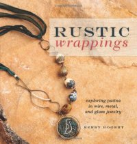 cover of the book Rustic Wrappings: Exploring Patina in Wire, Metal, and Glass Jewelry