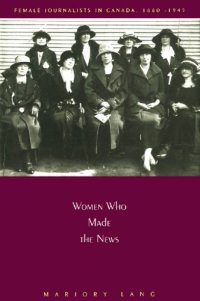 cover of the book Women Who Made the News: Female Journalists in Canada, 1880-1945