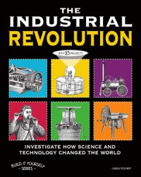 cover of the book The Industrial Revolution  Investigate How Science and Technology Changed the World with 25 Projects (Build It Yourself Series)