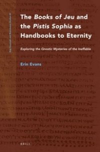 cover of the book The "Books of Jeu" and the "Pistis Sophia" as Handbooks to Eternity: Exploring the Gnostic Mysteries of the Ineffable