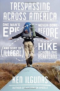 cover of the book Trespassing Across America: One Man’s Epic, Never-Done-Before (and Sort of Illegal) Hike Across the Heartland