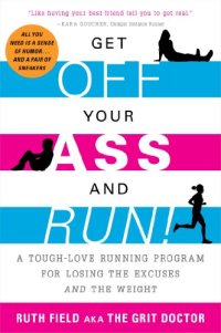 cover of the book Get Off Your Ass and Run!: A Tough-Love Running Program for Losing the Excuses and the Weight