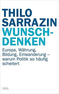 cover of the book Wunschdenken: Europa, Währung, Bildung, Einwanderung - warum Politik so häufig scheitert