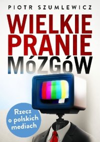 cover of the book Wielkie pranie mózgów. Rzecz o polskich mediach