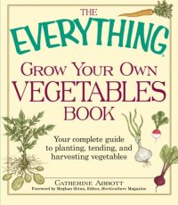 cover of the book The Everything Grow Your Own Vegetables Book: Your Complete Guide to planting, tending, and harvesting vegetables