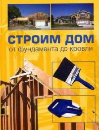 cover of the book Строим дом. От фундамента до кровли