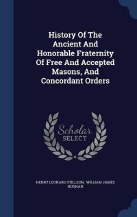 cover of the book History Of The Ancient And Honorable Fraternity Of Free And Accepted Masons, And Concordant Orders