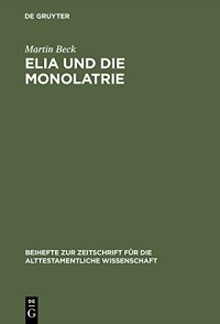 cover of the book Elia und die Monolatrie: Ein Beitrag zur religionsgeschichtlichen Rückfrage nach dem vorschriftprophetischen Jahwe-Glauben