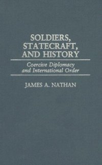 cover of the book Soldiers, Statecraft, and History: Coercive Diplomacy and International Order