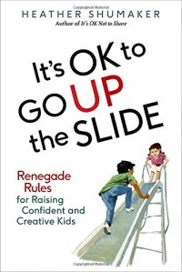 cover of the book It’s OK to Go Up the Slide: Renegade Rules for Raising Confident and Creative Kids