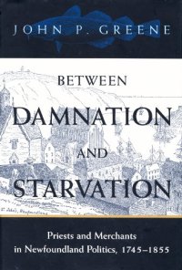 cover of the book Between Damnation and Starvation: Priests and Merchants in Newfoundland Politics, 1745-1855