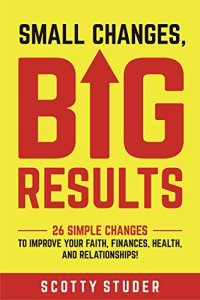 cover of the book Small Changes, Big Results: 26 simple changes to improve your faith, finances, health, and relationships!