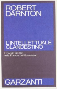 cover of the book L’intellettuale clandestino. Il mondo dei libri nella Francia dell’Illuminismo