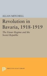 cover of the book Revolution in Bavaria, 1918-1919: The Eisner Regime and the Soviet Republic