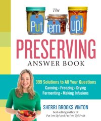 cover of the book The Put ’em Up! Preserving Answer Book: 399 Solutions to All Your Questions: Canning, Freezing, Drying, Fermenting, Making Infusions