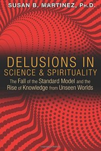 cover of the book Delusions in Science and Spirituality: The Fall of the Standard Model and the Rise of Knowledge from Unseen Worlds