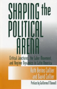 cover of the book Shaping The Political Arena: Critical Junctures, the Labor Movement, and Regime Dynamics in Latin America