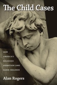 cover of the book The Child Cases: How America’s Religious Exemption Laws Harm Children