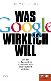 cover of the book Was Google wirklich will : wie der einflussreichste Konzern unsere Zukunft verändert