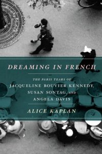 cover of the book Dreaming in French: The Paris Years of Jacqueline Bouvier Kennedy, Susan Sontag, and Angela Davis