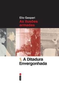 cover of the book As Ilusões Armadas - vol 1 - A Ditadura Envergonhada