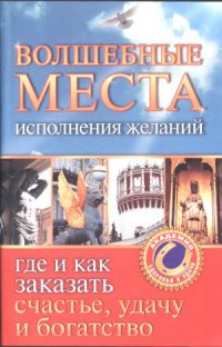 cover of the book Волшебные места исполнения желаний. Где и как заказать счастье, удачу и богатство